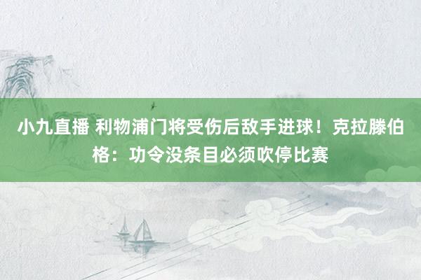 小九直播 利物浦门将受伤后敌手进球！克拉滕伯格：功令没条目必须吹停比赛