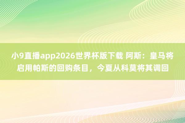 小9直播app2026世界杯版下载 阿斯：皇马将启用帕斯的回购条目，今夏从科莫将其调回
