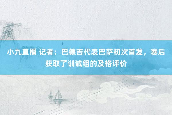 小九直播 记者：巴德吉代表巴萨初次首发，赛后获取了训诫组的及格评价