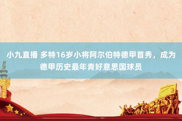 小九直播 多特16岁小将阿尔伯特德甲首秀，成为德甲历史最年青好意思国球员