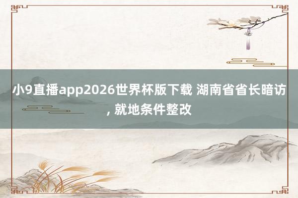 小9直播app2026世界杯版下载 湖南省省长暗访， 就地条件整改