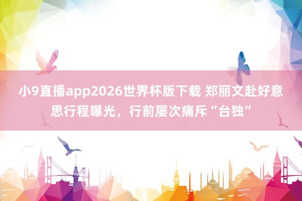 小9直播app2026世界杯版下载 郑丽文赴好意思行程曝光，行前屡次痛斥“台独”
