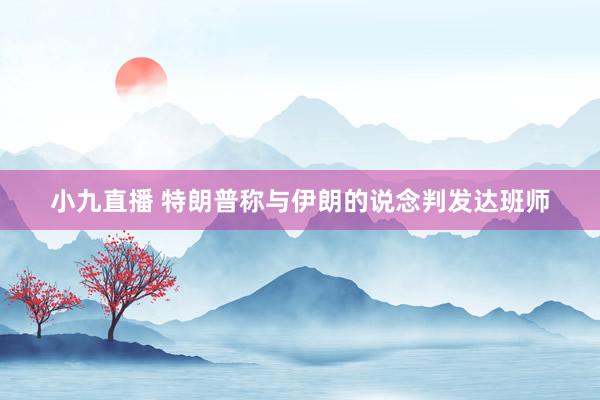 小九直播 特朗普称与伊朗的说念判发达班师