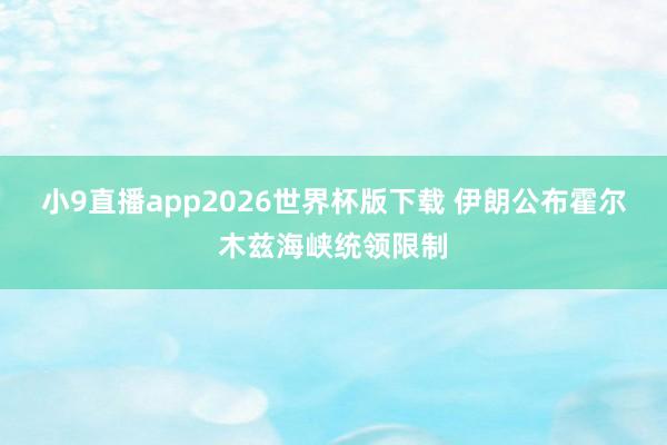 小9直播app2026世界杯版下载 伊朗公布霍尔木兹海峡统领限制
