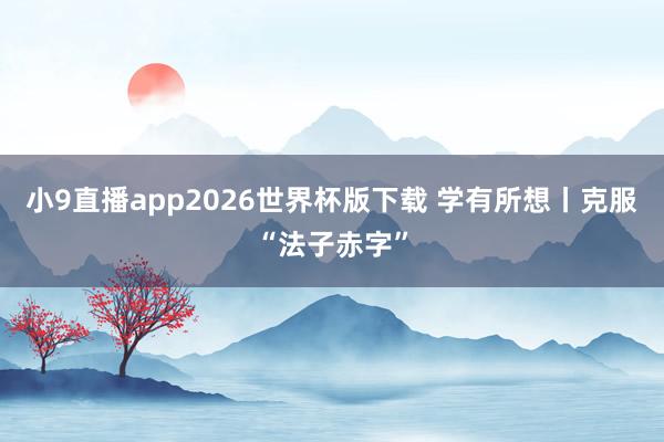 小9直播app2026世界杯版下载 学有所想丨克服“法子赤字”