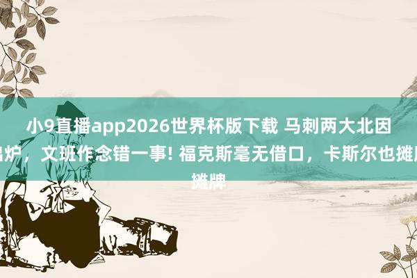 小9直播app2026世界杯版下载 马刺两大北因出炉，文班作念错一事! 福克斯毫无借口，卡斯尔也摊牌