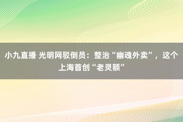小九直播 光明网驳倒员：整治“幽魂外卖”，这个上海首创“老灵额”