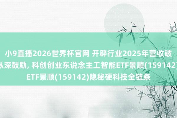 小9直播2026世界杯官网 开辟行业2025年营收破千亿: 国产化替代纵深鼓励， 科创创业东说念主工智能ETF景顺(159142)隐秘硬科技全链条