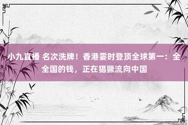 小九直播 名次洗牌！香港霎时登顶全球第一：全全国的钱，正在猖獗流向中国