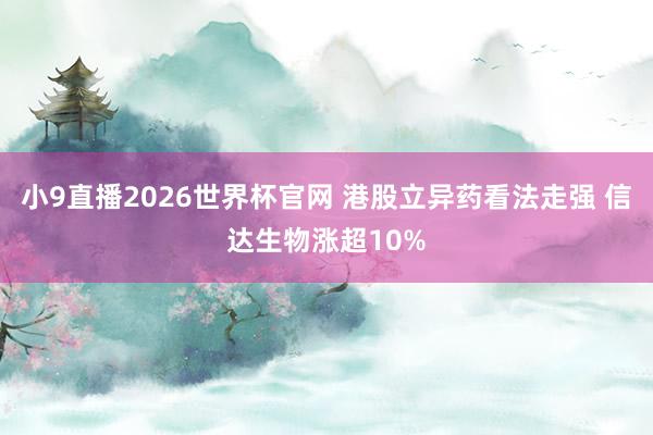 小9直播2026世界杯官网 港股立异药看法走强 信达生物涨超10%