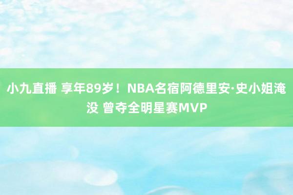 小九直播 享年89岁！NBA名宿阿德里安·史小姐淹没 曾夺全明星赛MVP