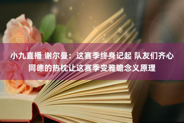 小九直播 谢尔曼：这赛季终身记起 队友们齐心同德的热枕让这赛季变雅瞻念义原理