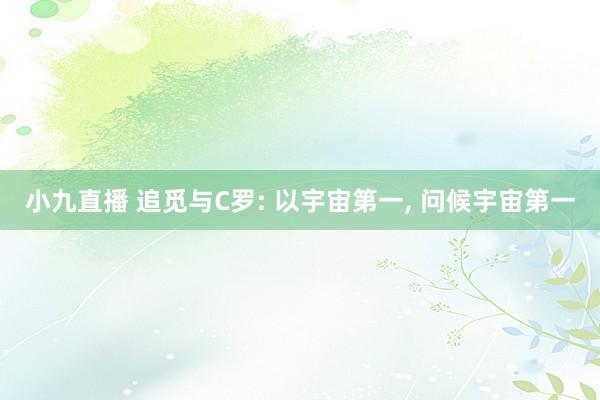 小九直播 追觅与C罗: 以宇宙第一， 问候宇宙第一
