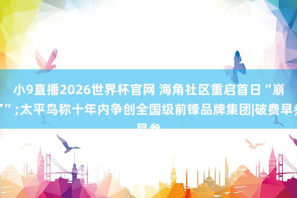 小9直播2026世界杯官网 海角社区重启首日“崩了”;太平鸟称十年内争创全国级前锋品牌集团|破费早参