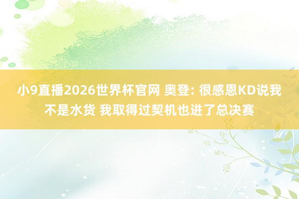 小9直播2026世界杯官网 奥登: 很感恩KD说我不是水货 我取得过契机也进了总决赛