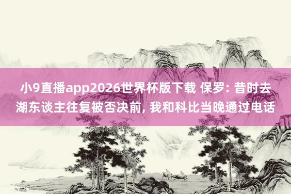 小9直播app2026世界杯版下载 保罗: 昔时去湖东谈主往复被否决前， 我和科比当晚通过电话