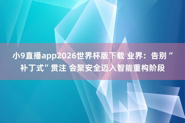 小9直播app2026世界杯版下载 业界：告别“补丁式”贯注 会聚安全迈入智能重构阶段