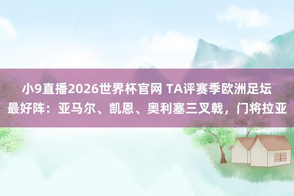 小9直播2026世界杯官网 TA评赛季欧洲足坛最好阵：亚马尔、凯恩、奥利塞三叉戟，门将拉亚