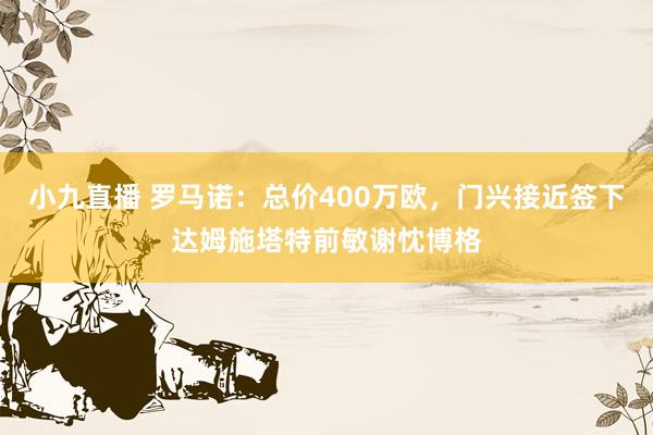 小九直播 罗马诺：总价400万欧，门兴接近签下达姆施塔特前敏谢忱博格