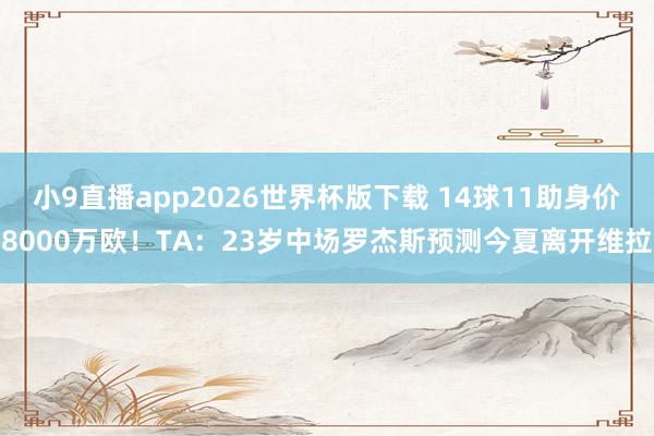 小9直播app2026世界杯版下载 14球11助身价8000万欧!TA:23岁中场罗杰斯预测今夏离开维拉