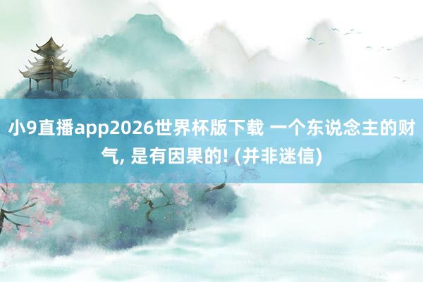 小9直播app2026世界杯版下载 一个东说念主的财气， 是有因果的! (并非迷信)