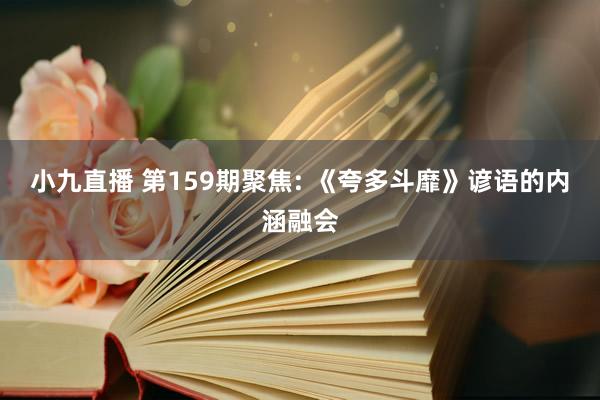 小九直播 第159期聚焦: 《夸多斗靡》谚语的内涵融会