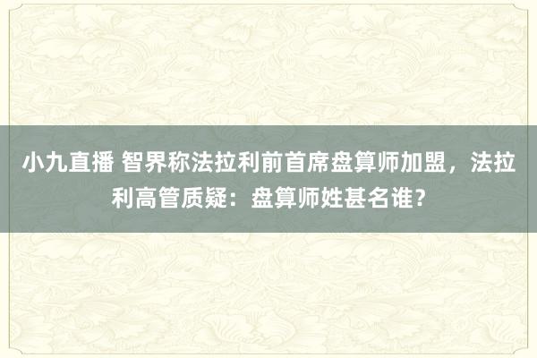 小九直播 智界称法拉利前首席盘算师加盟，法拉利高管质疑：盘算师姓甚名谁？