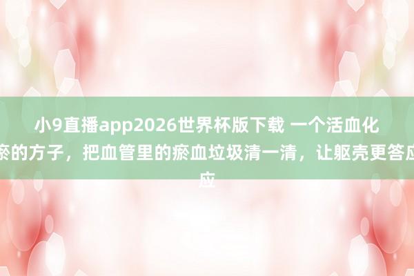 小9直播app2026世界杯版下载 一个活血化瘀的方子，把血管里的瘀血垃圾清一清，让躯壳更答应