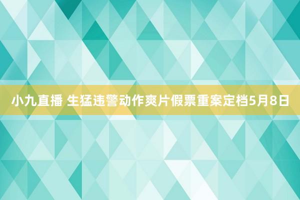 小九直播 生猛违警动作爽片假票重案定档5月8日