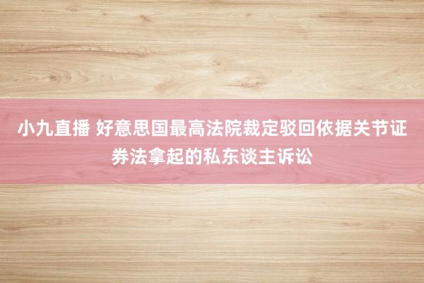 小九直播 好意思国最高法院裁定驳回依据关节证券法拿起的私东谈主诉讼