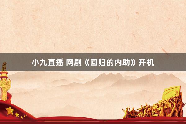小九直播 网剧《回归的内助》开机