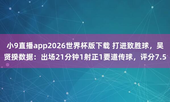 小9直播app2026世界杯版下载 打进致胜球，吴贤揆数据：出场21分钟1射正1要道传球，评分7.5
