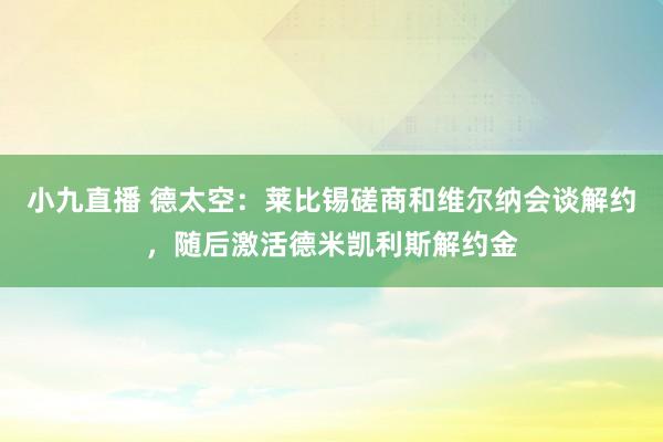 小九直播 德太空：莱比锡磋商和维尔纳会谈解约，随后激活德米凯利斯解约金