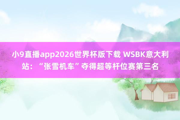 小9直播app2026世界杯版下载 WSBK意大利站：“张雪机车”夺得超等杆位赛第三名