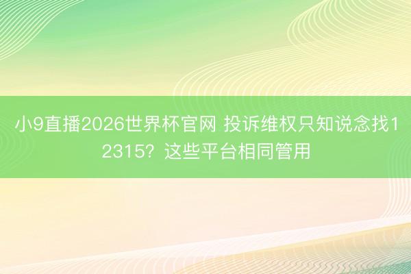 小9直播2026世界杯官网 投诉维权只知说念找12315？这些平台相同管用