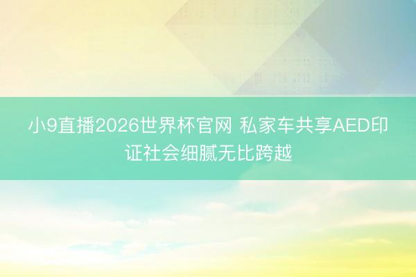 小9直播2026世界杯官网 私家车共享AED印证社会细腻无比跨越