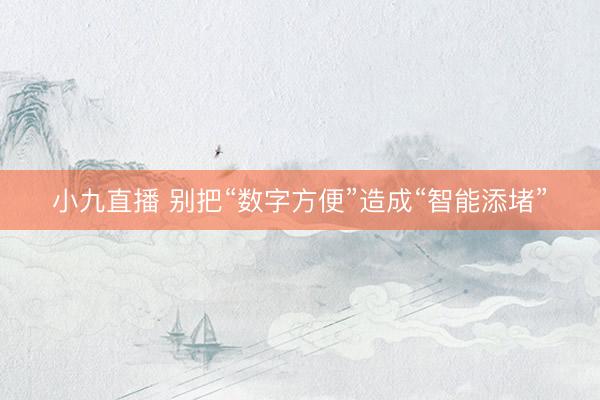 小九直播 别把“数字方便”造成“智能添堵”