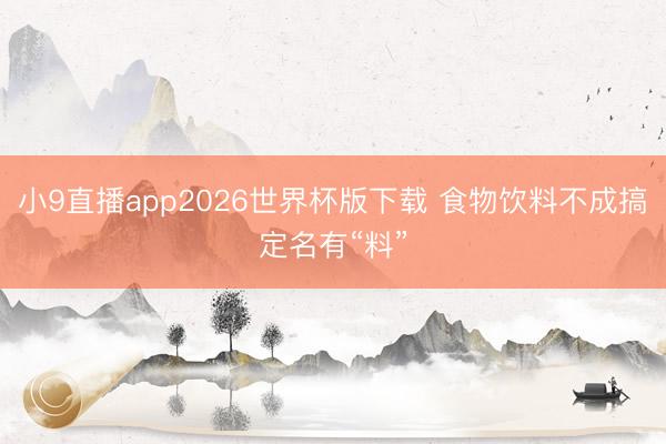 小9直播app2026世界杯版下载 食物饮料不成搞定名有“料”