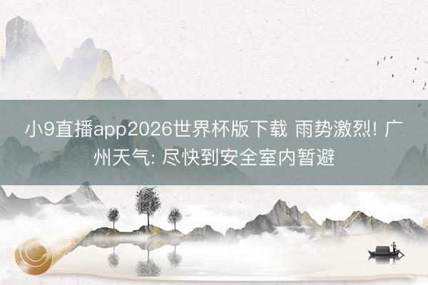 小9直播app2026世界杯版下载 雨势激烈! 广州天气: 尽快到安全室内暂避