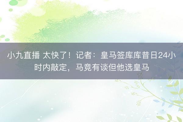 小九直播 太快了！记者：皇马签库库昔日24小时内敲定，马竞有谈但他选皇马