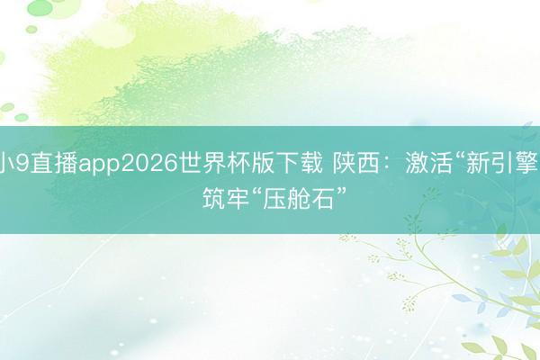 小9直播app2026世界杯版下载 陕西：激活“新引擎” 筑牢“压舱石”