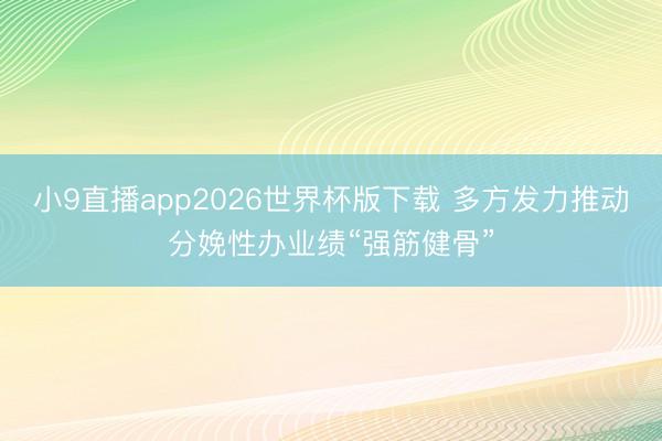 小9直播app2026世界杯版下载 多方发力推动分娩性办业绩“强筋健骨”