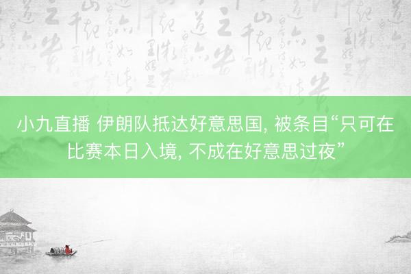 小九直播 伊朗队抵达好意思国， 被条目“只可在比赛本日入境， 不成在好意思过夜”