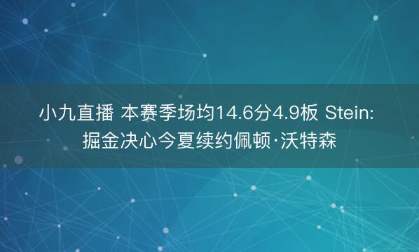 小九直播 本赛季场均14.6分4.9板 Stein: 掘金决心今夏续约佩顿·沃特森