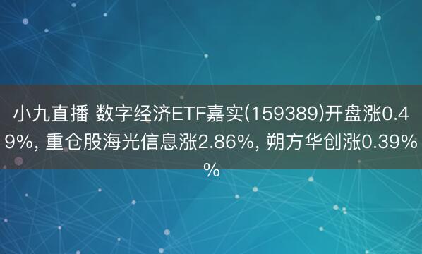 小九直播 数字经济ETF嘉实(159389)开盘涨0.49%, 重仓股海光信息涨2.86%, 朔方华创涨0.39%