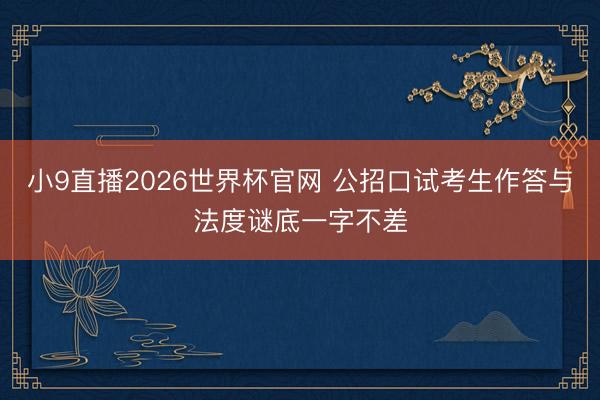 小9直播2026世界杯官网 公招口试考生作答与法度谜底一字不差