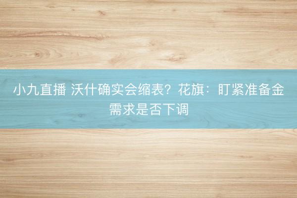 小九直播 沃什确实会缩表？花旗：盯紧准备金需求是否下调