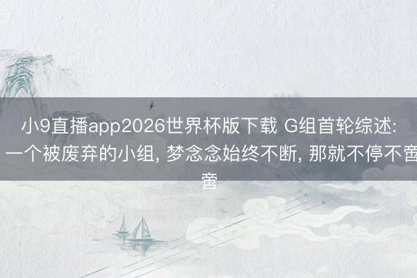 小9直播app2026世界杯版下载 G组首轮综述: 一个被废弃的小组， 梦念念始终不断， 那就不停不啻