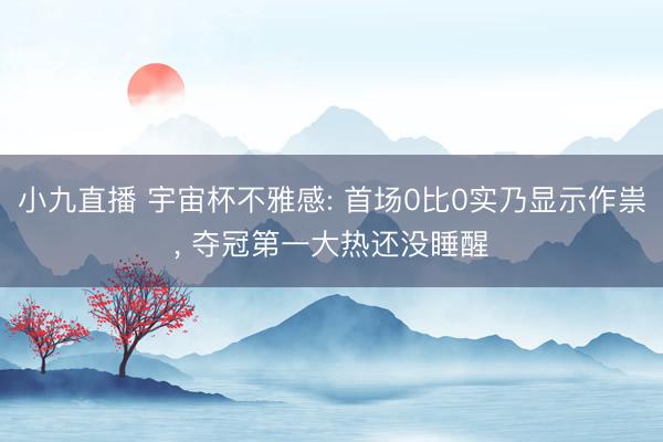 小九直播 宇宙杯不雅感: 首场0比0实乃显示作祟， 夺冠第一大热还没睡醒
