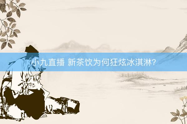 小九直播 新茶饮为何狂炫冰淇淋？